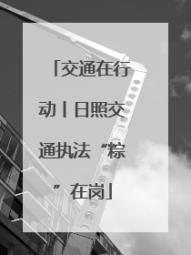 交通在行动丨日照交通执法“粽”在岗