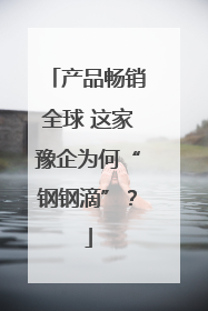 产品畅销全球 这家豫企为何“钢钢滴”？