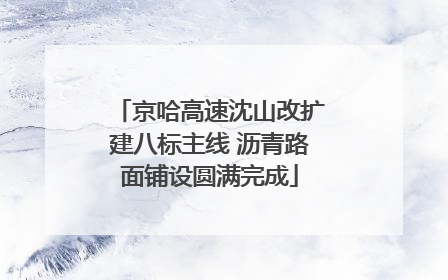 京哈高速沈山改扩建八标主线 沥青路面铺设圆满完成