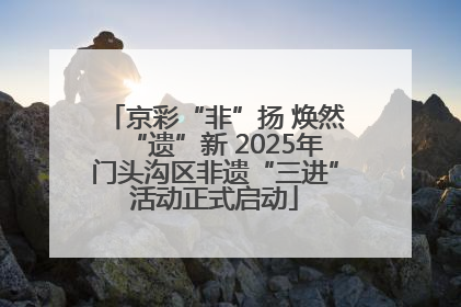 京彩“非”扬 焕然“遗”新 2025年门头沟区非遗“三进”活动正式启动