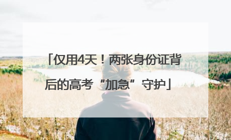 仅用4天！两张身份证背后的高考“加急”守护