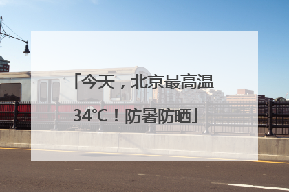 今天，北京最高温34℃！防暑防晒