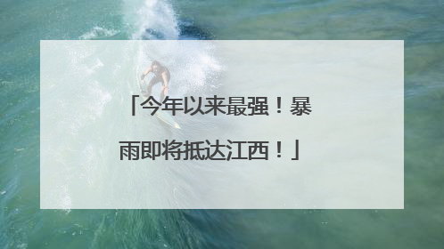 今年以来最强！暴雨即将抵达江西！