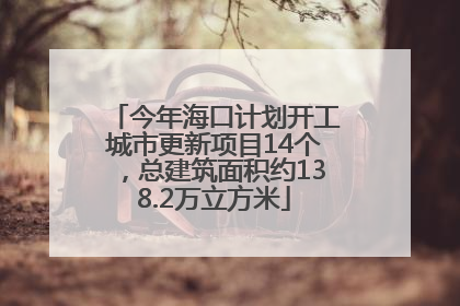 今年海口计划开工城市更新项目14个，总建筑面积约138.2万立方米