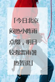 今日北京闷热小阵雨点缀，明日较强雷雨暑热暂退