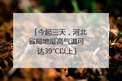 今起三天，河北省局地最高气温可达39℃以上