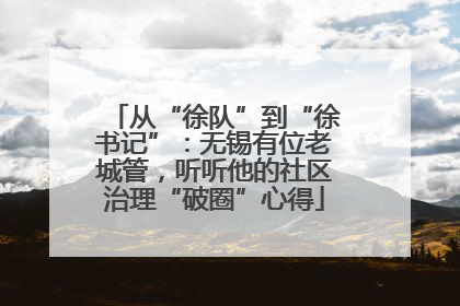 从“徐队”到“徐书记”：无锡有位老城管，听听他的社区治理“破圈”心得