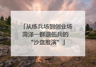 从练兵场到创业场 菏泽一群退伍兵的“沙盘推演”