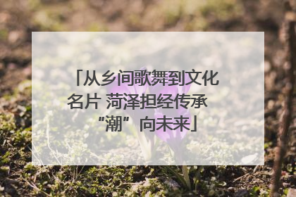 从乡间歌舞到文化名片 菏泽担经传承“潮”向未来