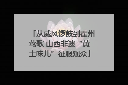 从威风锣鼓到霍州莺歌 山西非遗“黄土味儿”征服观众