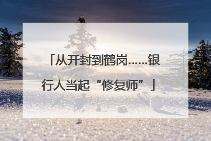 从开封到鹤岗……银行人当起“修复师”
