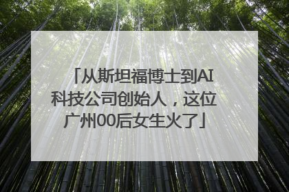 从斯坦福博士到AI科技公司创始人，这位广州00后女生火了