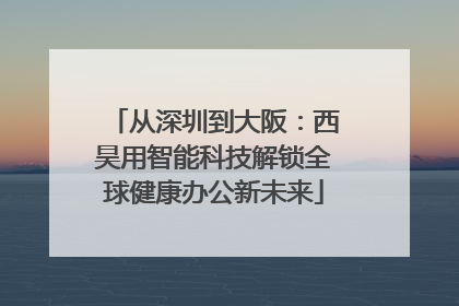 从深圳到大阪：西昊用智能科技解锁全球健康办公新未来