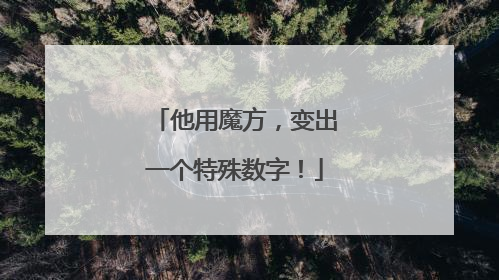 他用魔方，变出一个特殊数字！