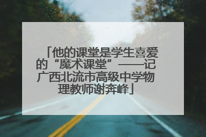 他的课堂是学生喜爱的“魔术课堂”——记广西北流市高级中学物理教师谢奔峰