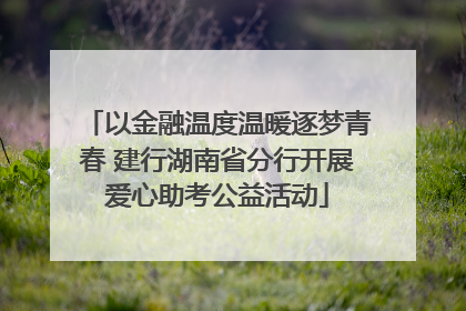 以金融温度温暖逐梦青春 建行湖南省分行开展爱心助考公益活动
