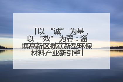 以 “诚” 为基，以 “效” 为翼：淄博高新区揽获新型环保材料产业新引擎