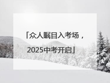 众人瞩目入考场，2025中考开启
