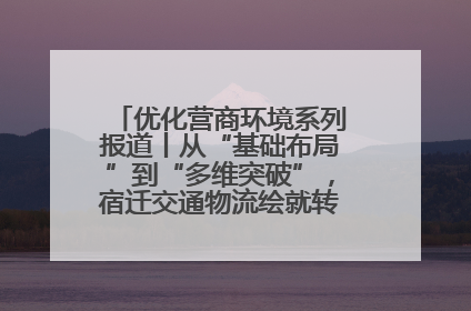 优化营商环境系列报道丨从“基础布局”到“多维突破”，宿迁交通物流绘就转型增效新画卷