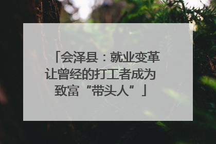 会泽县：就业变革让曾经的打工者成为致富“带头人”