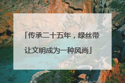 传承二十五年，绿丝带让文明成为一种风尚