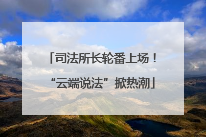司法所长轮番上场！“云端说法”掀热潮