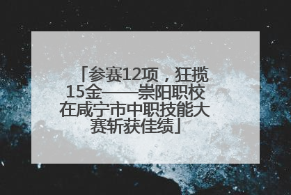 参赛12项，狂揽15金——崇阳职校在咸宁市中职技能大赛斩获佳绩