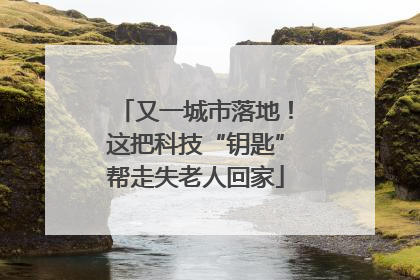 又一城市落地！这把科技“钥匙”帮走失老人回家