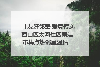 友好邻里·爱意传递 西山区太河社区萌娃市集点燃邻里温情