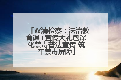 双清检察：法治教育课+宣传大礼包深化禁毒普法宣传 筑牢禁毒屏障