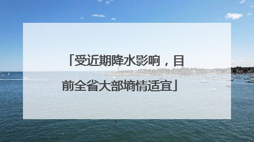 受近期降水影响，目前全省大部墒情适宜