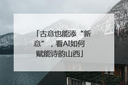 古意也能添“新意”，看AI如何赋能诗韵山西