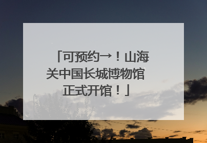 可预约→！山海关中国长城博物馆正式开馆！
