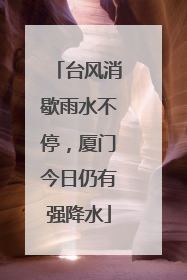 台风消歇雨水不停，厦门今日仍有强降水