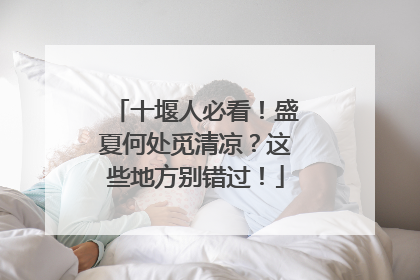 十堰人必看！盛夏何处觅清凉？这些地方别错过！