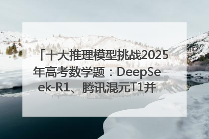 十大推理模型挑战2025年高考数学题：DeepSeek-R1、腾讯混元T1并列第一，马斯克的Grok 3遭遇“滑铁卢”