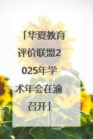 华夏教育评价联盟2025年学术年会在渝召开