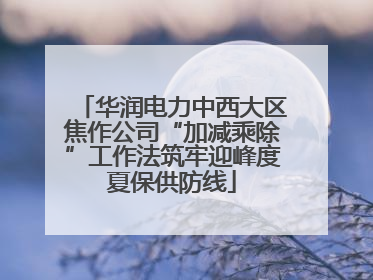 华润电力中西大区焦作公司“加减乘除”工作法筑牢迎峰度夏保供防线