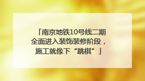 南京地铁10号线二期全面进入装饰装修阶段，施工就像下“跳棋”