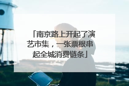 南京路上开起了演艺市集，一张票根串起全城消费链条