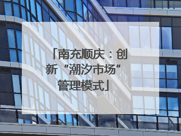 南充顺庆：创新“潮汐市场”管理模式