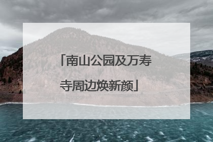 南山公园及万寿寺周边焕新颜