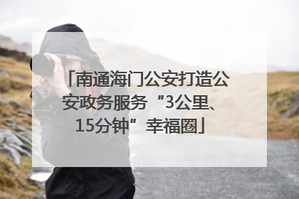 南通海门公安打造公安政务服务“3公里、15分钟”幸福圈