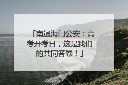 南通海门公安：高考开考日，这是我们的共同答卷！