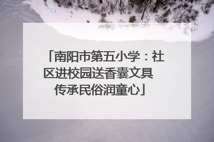 南阳市第五小学：社区进校园送香囊文具 传承民俗润童心