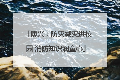 博兴：防灾减灾进校园 消防知识润童心