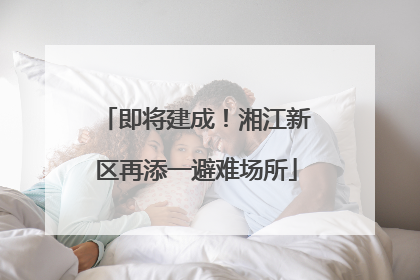 即将建成！湘江新区再添一避难场所