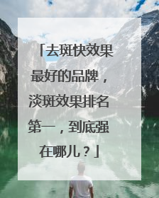 去斑快效果最好的品牌，淡斑效果排名第一，到底强在哪儿？