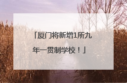 厦门将新增1所九年一贯制学校！