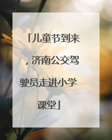 儿童节到来，济南公交驾驶员走进小学课堂